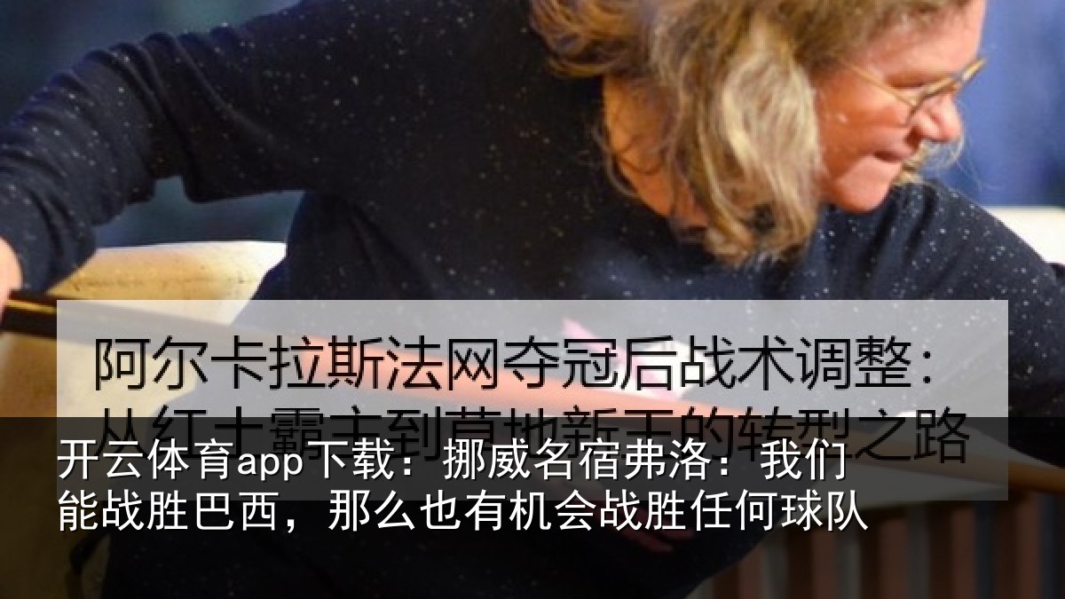 开云体育app下载:挪威名宿弗洛:我们能战胜巴西,那么也有机会战胜任何球队