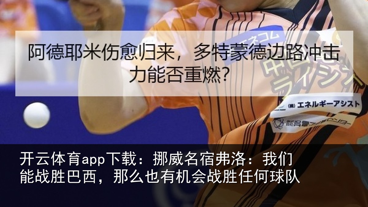 开云体育app下载:挪威名宿弗洛:我们能战胜巴西,那么也相关情况队