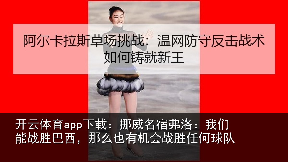 开云体育app下载:挪威名宿弗洛:我们能战胜巴西,那么也相关情况队