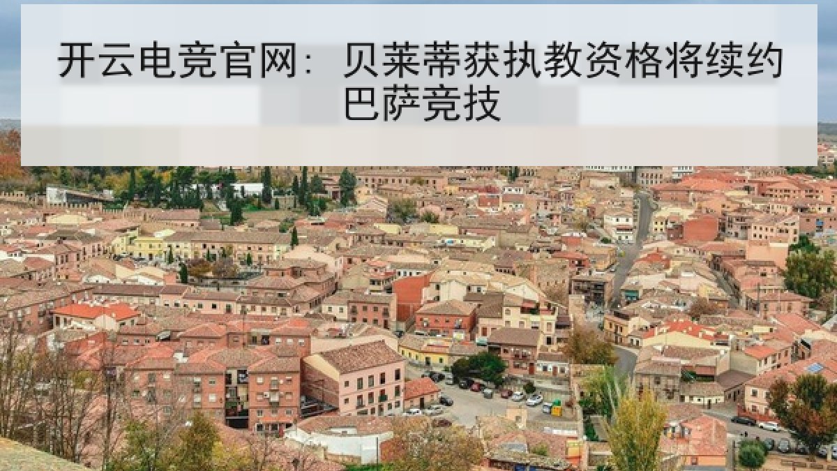 开云电竞官网: 贝莱蒂获执教资格将续约巴萨竞技