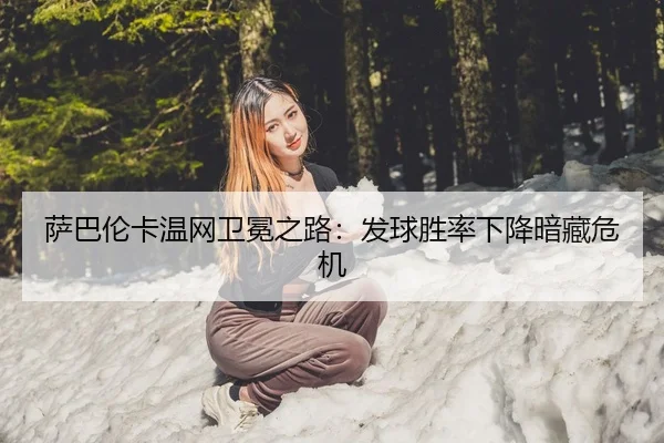 萨巴伦卡温网卫冕之路：发球胜率下降暗藏危机