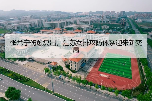 张常宁伤愈复出，江苏女排攻防体系迎来新变局