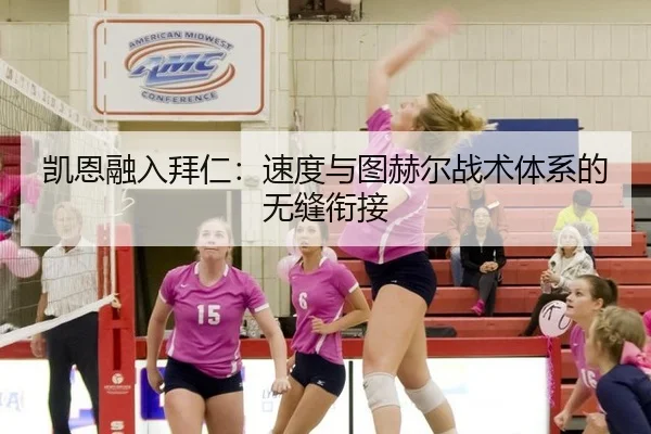 凯恩融入拜仁：速度与图赫尔战术体系的无缝衔接