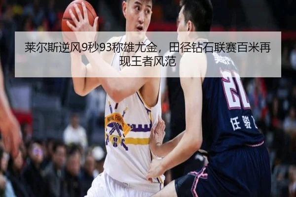 莱尔斯逆风9秒93称雄尤金，田径钻石联赛百米再现王者风范