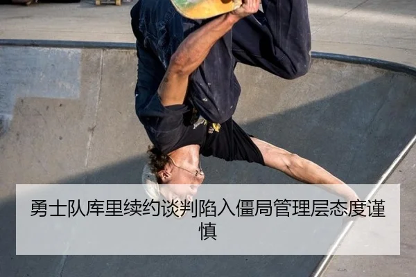 勇士队库里续约谈判陷入僵局管理层态度谨慎