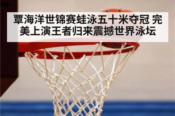 覃海洋世锦赛蛙泳五十米夺冠 完美上演王者归来震撼世界泳坛