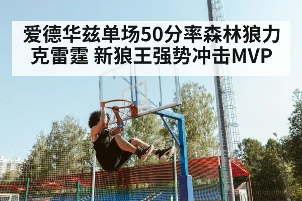 爱德华兹单场50分率森林狼力克雷霆 新狼王强势冲击MVP