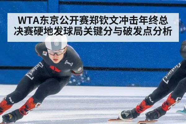 WTA东京公开赛郑钦文冲击年终总决赛硬地发球局关键分与破发点分析
